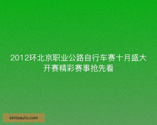 2012环北京职业公路自行车赛十月盛大开赛精彩赛事抢先看