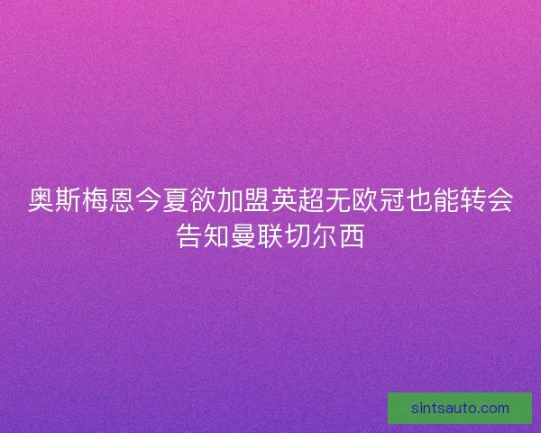 奥斯梅恩今夏欲加盟英超无欧冠也能转会告知曼联切尔西 奥斯梅恩今夏欲加盟英超无欧冠也能转会告知曼联切尔西