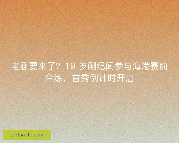 老蒯要来了？19 岁蒯纪闻参与海港赛前合练，首秀倒计时开启