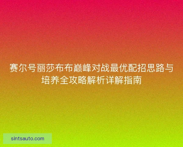 赛尔号丽莎布布巅峰对战最优配招思路与培养全攻略解析详解指南